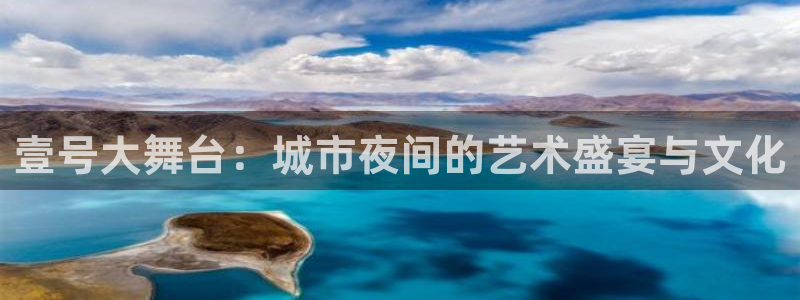 恩佐娱乐4平台注册：壹号大舞台：城市夜间的艺术盛宴与文化